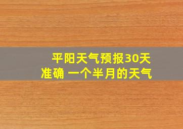 平阳天气预报30天准确 一个半月的天气